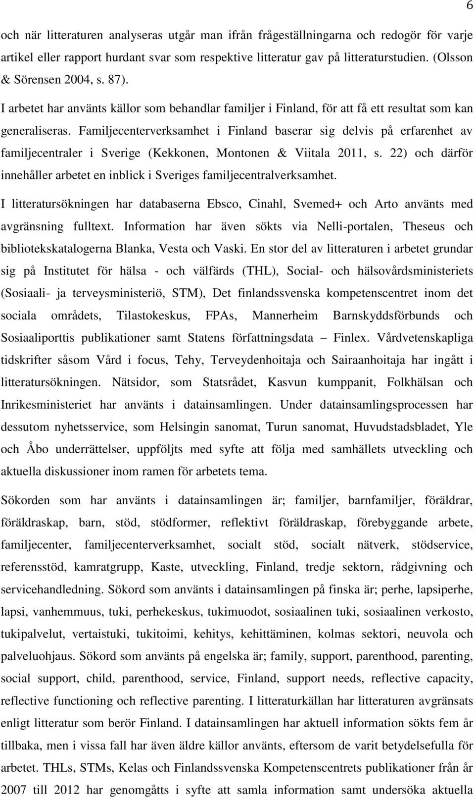 Familjecenterverksamhet i Finland baserar sig delvis på erfarenhet av familjecentraler i Sverige (Kekkonen, Montonen & Viitala 2011, s.
