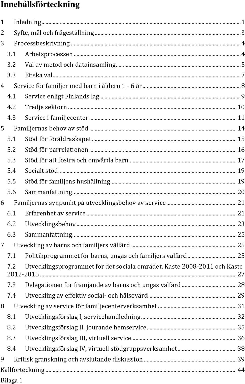 1 Stöd för föräldraskapet... 15 5.2 Stöd för parrelationen... 16 5.3 Stöd för att fostra och omvårda barn... 17 5.4 Socialt stöd... 19 5.5 Stöd för familjens hushållning... 19 5.6 Sammanfattning.