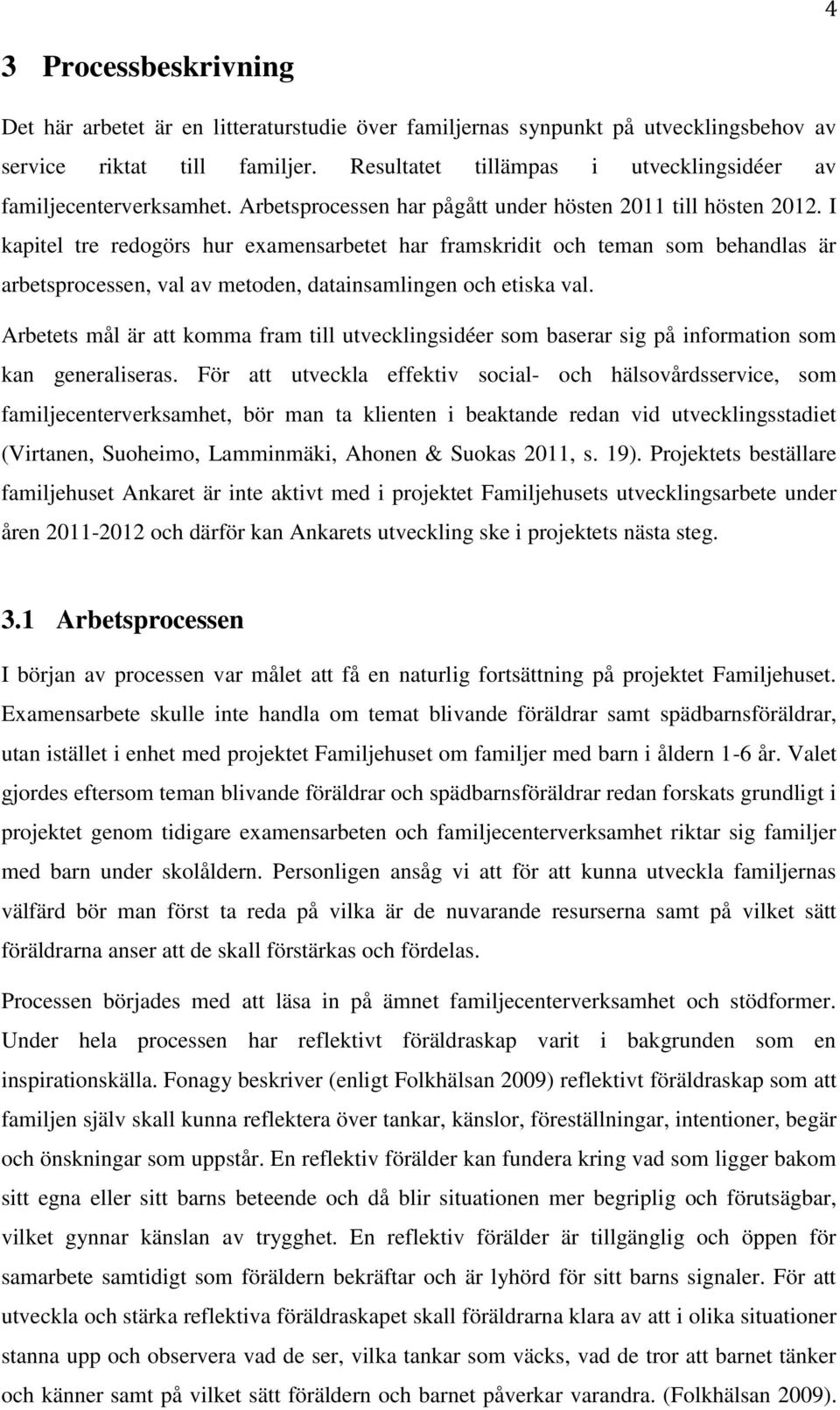 I kapitel tre redogörs hur examensarbetet har framskridit och teman som behandlas är arbetsprocessen, val av metoden, datainsamlingen och etiska val.