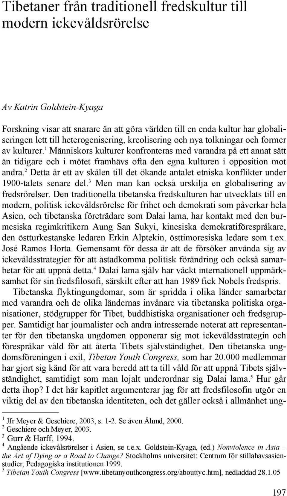 1 Människors kulturer konfronteras med varandra på ett annat sätt än tidigare och i mötet framhävs ofta den egna kulturen i opposition mot andra.