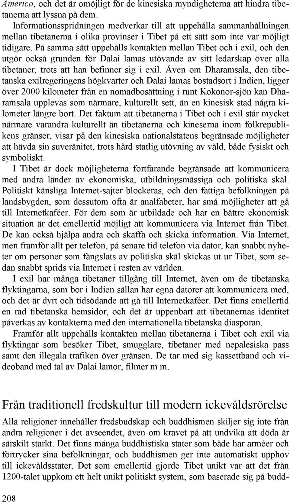 På samma sätt uppehålls kontakten mellan Tibet och i exil, och den utgör också grunden för Dalai lamas utövande av sitt ledarskap över alla tibetaner, trots att han befinner sig i exil.