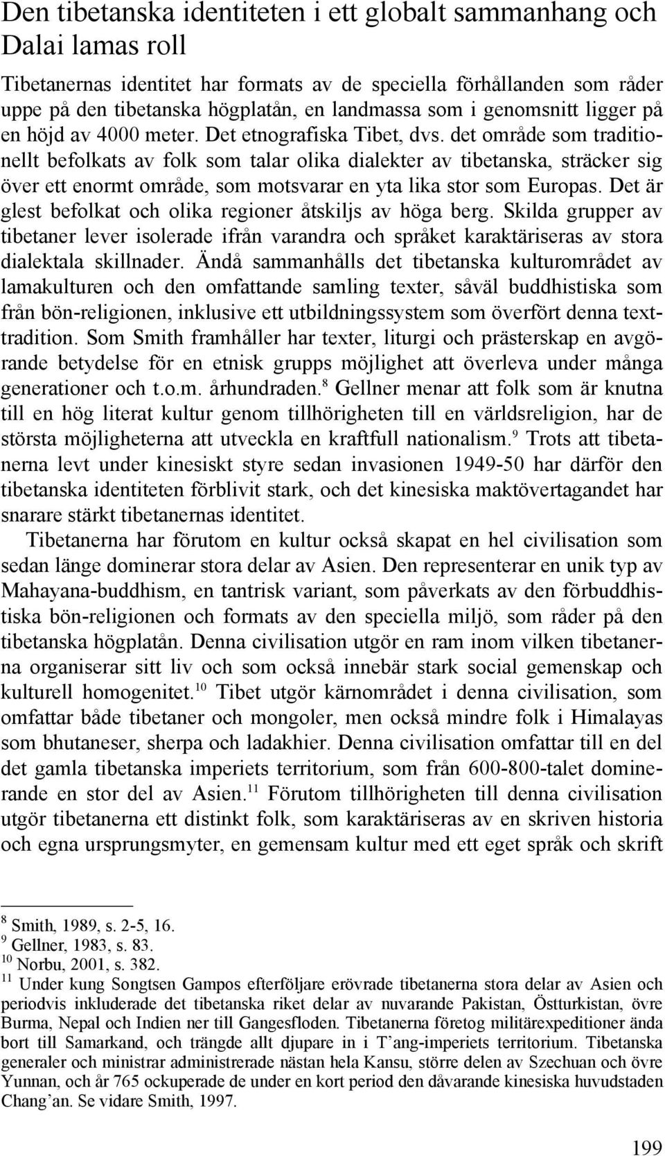 det område som traditionellt befolkats av folk som talar olika dialekter av tibetanska, sträcker sig över ett enormt område, som motsvarar en yta lika stor som Europas.