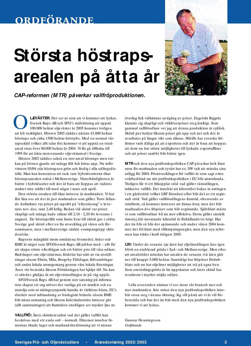 Med en normal vårrapssådd (vilket allt talar för) kommer vi att uppnå en totalareal strax över 80.000 hektar år 2004. Vi får gå tillbaka till 1995 för att hitta motsvarande oljeväxtareal i Sverige.