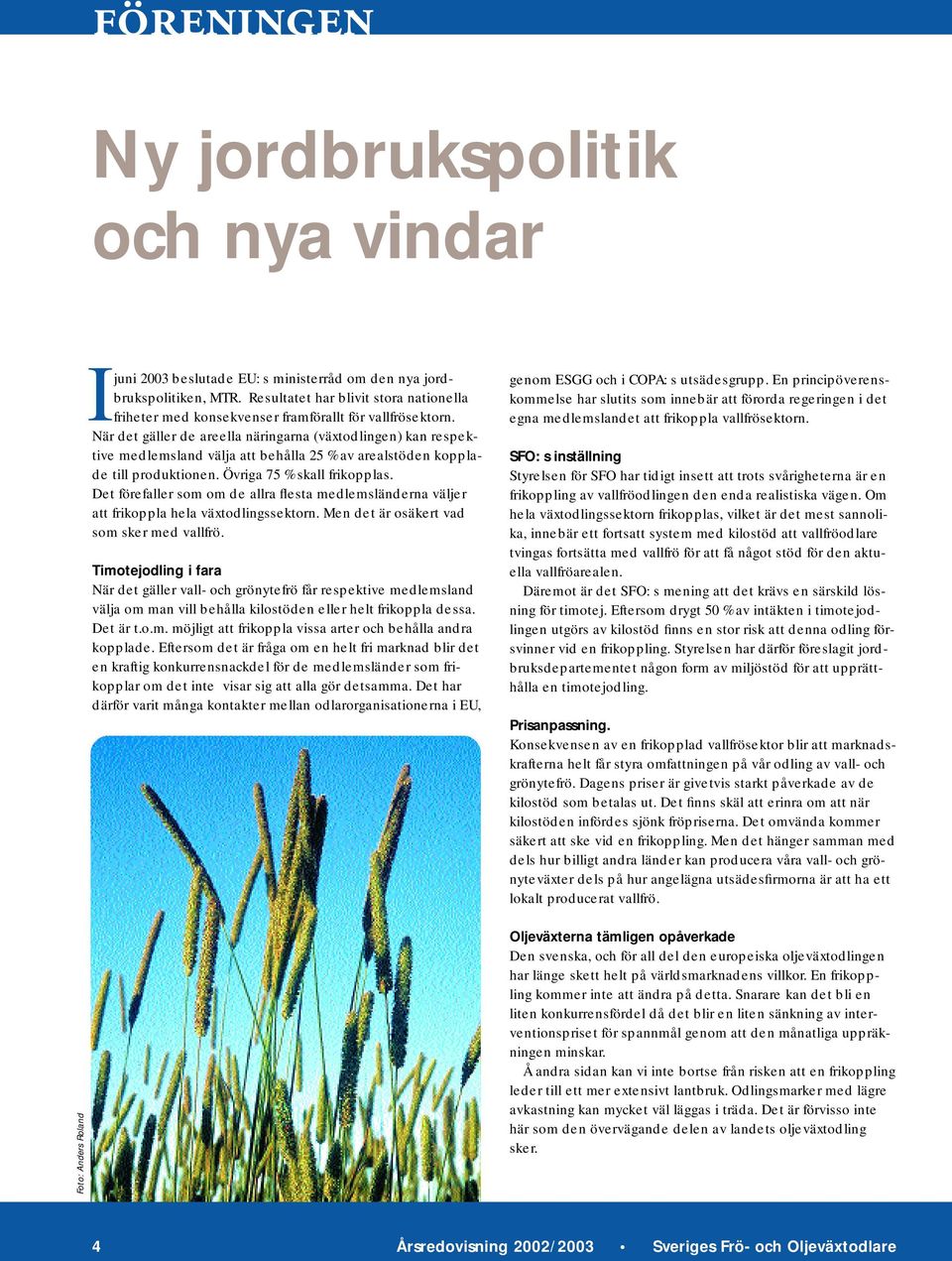 När det gäller de areella näringarna (växtodlingen) kan respektive medlemsland välja att behålla 25 % av arealstöden kopplade till produktionen. Övriga 75 % skall frikopplas.