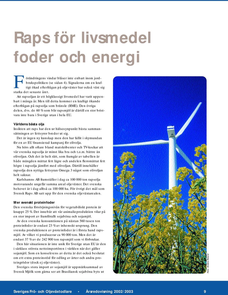 Men till detta kommer en kraftigt ökande efterfrågan på rapsolja som bränsle (RME). Den övriga delen, dvs. de 60 % som blir rapsmjöl är därtill en stor bristvara inte bara i Sverige utan i hela EU.