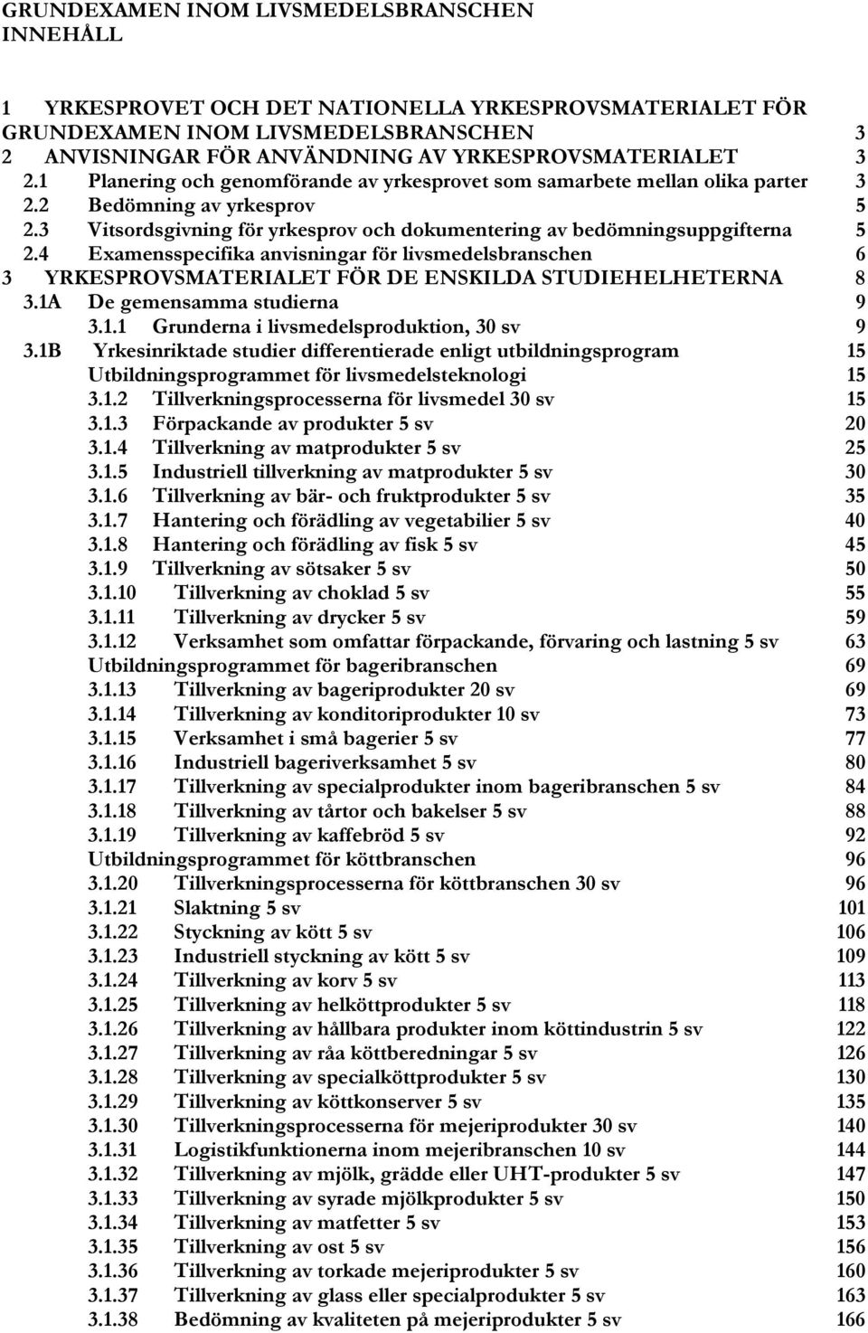 4 Examensspecifika anvisningar för livsmedelsbranschen 6 3 YRKESPROVSMATERIALET FÖR DE ENSKILDA STUDIEHELHETERNA 8 3.1A De gemensamma studierna 9 3.1.1 Grunderna i livsmedelsproduktion, 30 sv 9 3.