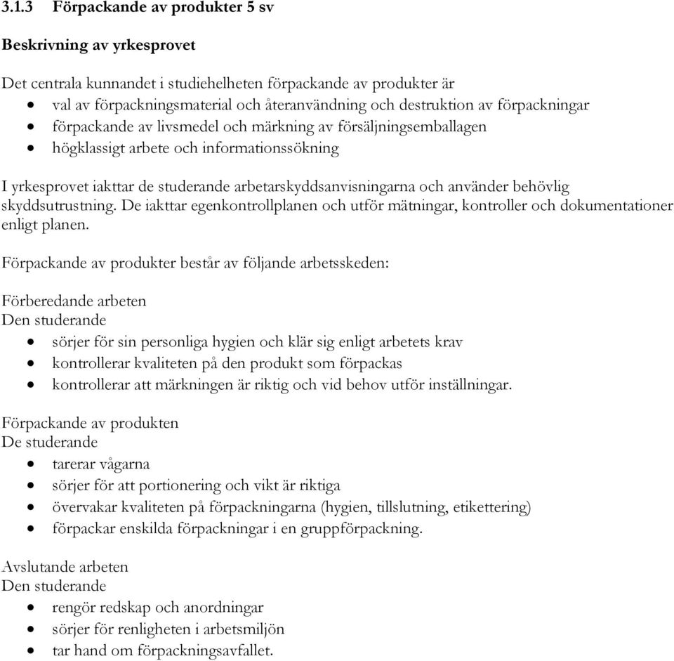 behövlig skyddsutrustning. De iakttar egenkontrollplanen och utför mätningar, kontroller och dokumentationer enligt planen.
