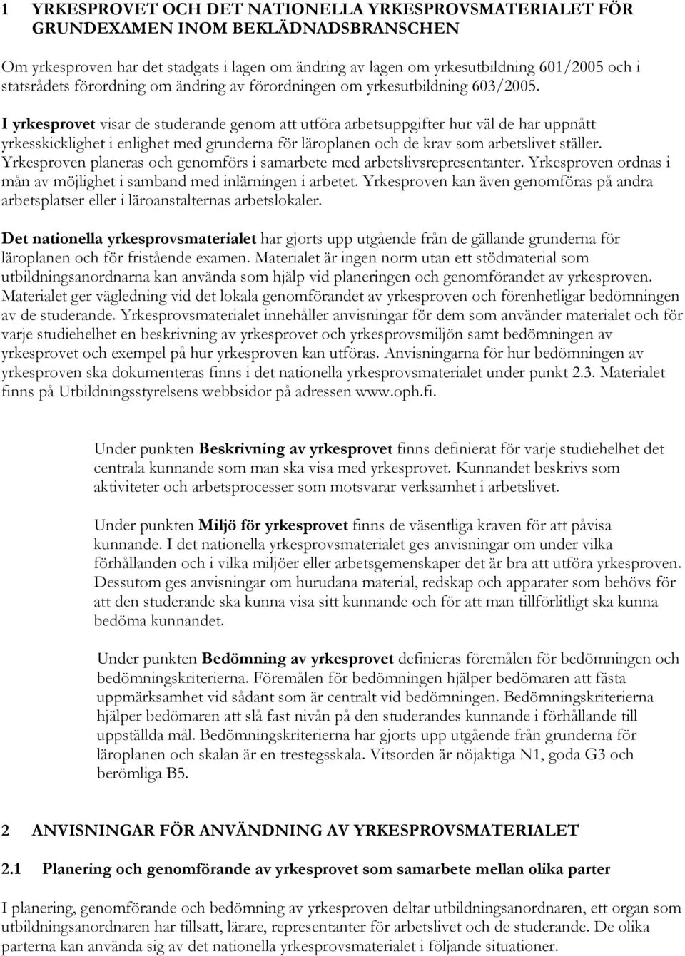I yrkesprovet visar de studerande genom att utföra arbetsuppgifter hur väl de har uppnått yrkesskicklighet i enlighet med grunderna för läroplanen och de krav som arbetslivet ställer.