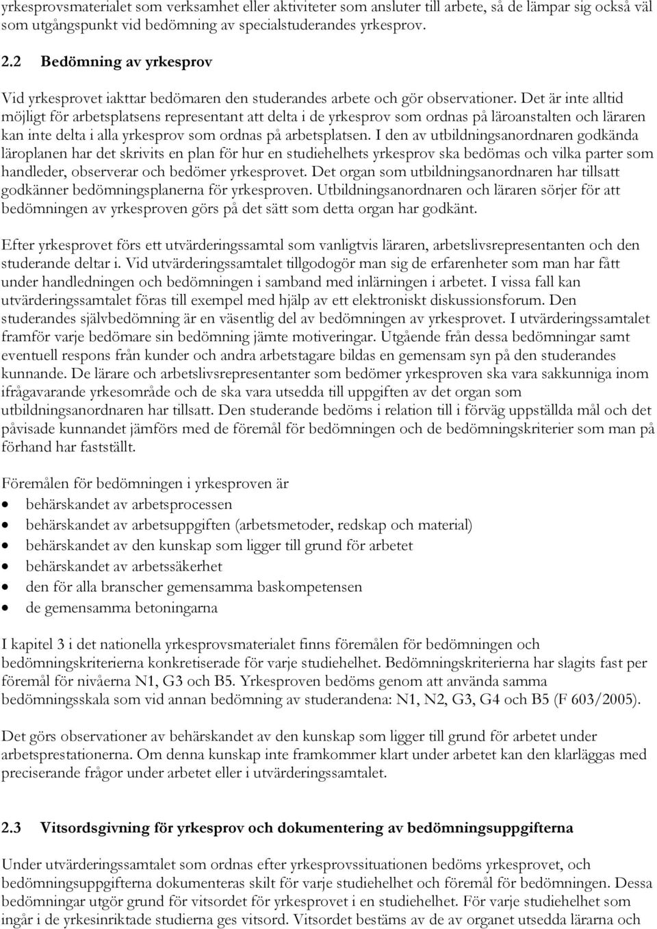 Det är inte alltid möjligt för arbetsplatsens representant att delta i de yrkesprov som ordnas på läroanstalten och läraren kan inte delta i alla yrkesprov som ordnas på arbetsplatsen.