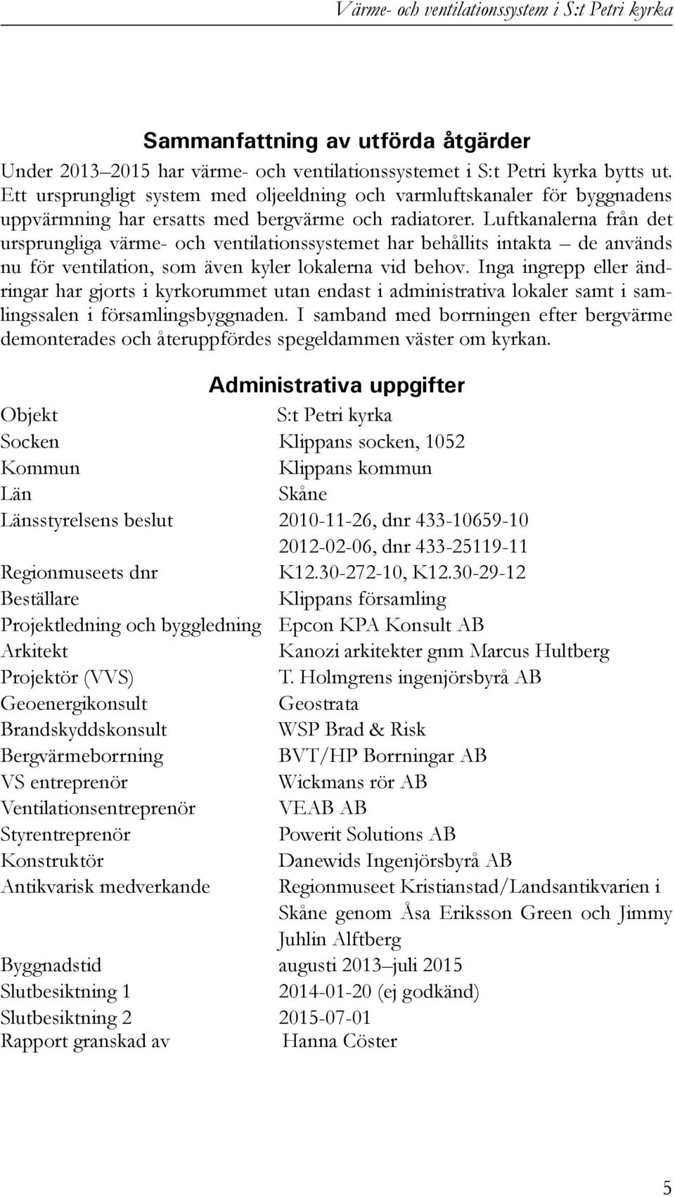 Luftkanalerna från det ursprungliga värme- och ventilationssystemet har behållits intakta de används nu för ventilation, som även kyler lokalerna vid behov.