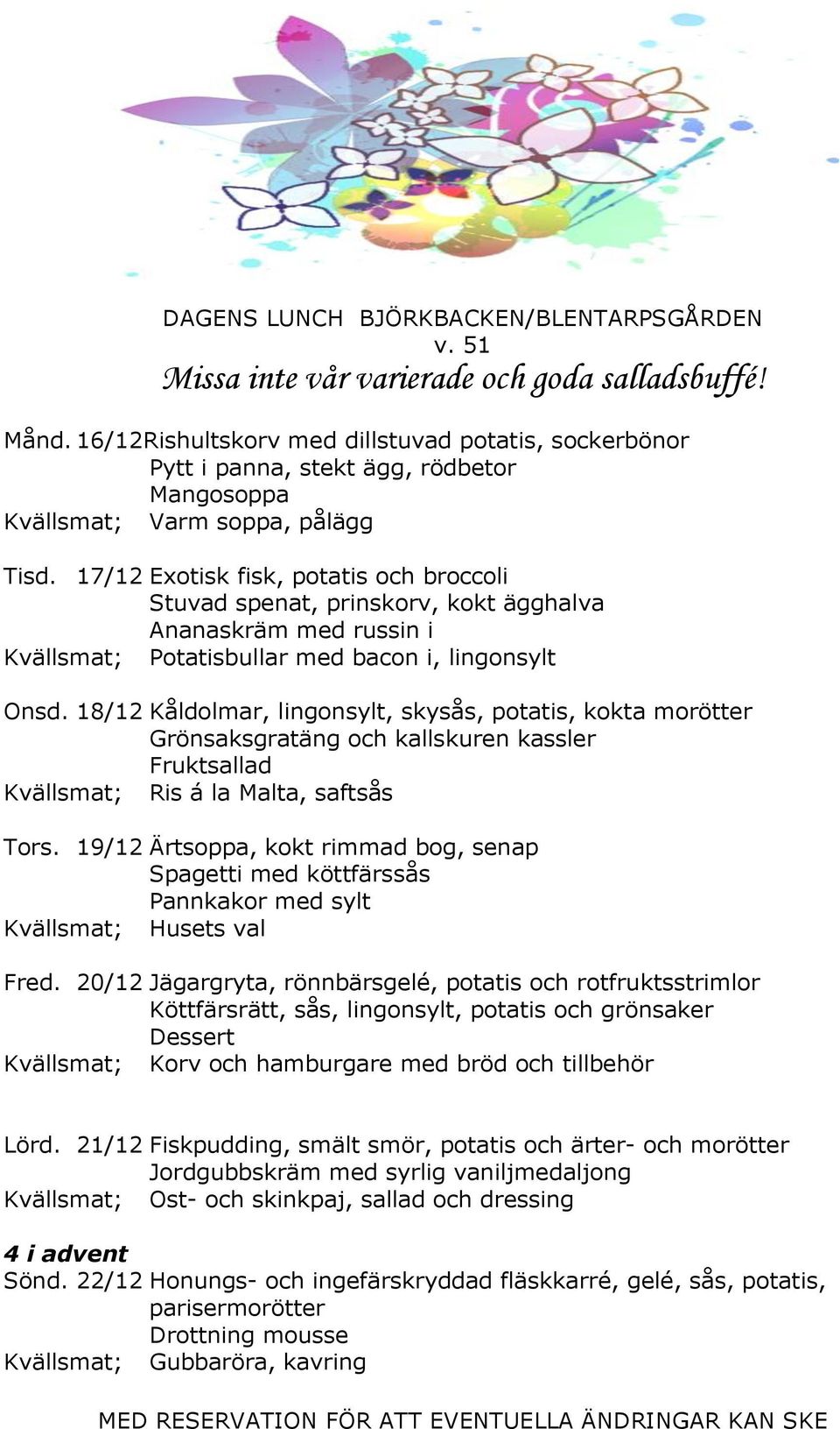 18/12 Kåldolmar, lingonsylt, skysås, potatis, kokta morötter Grönsaksgratäng och kallskuren kassler Fruktsallad Kvällsmat; Ris á la Malta, saftsås Tors.