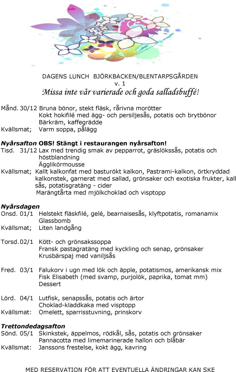 31/12 Lax med trendig smak av pepparrot, gräslökssås, potatis och höstblandning Ägglikörmousse Kvällsmat; Kallt kalkonfat med basturökt kalkon, Pastrami-kalkon, örtkryddad kalkonstek, garnerat med