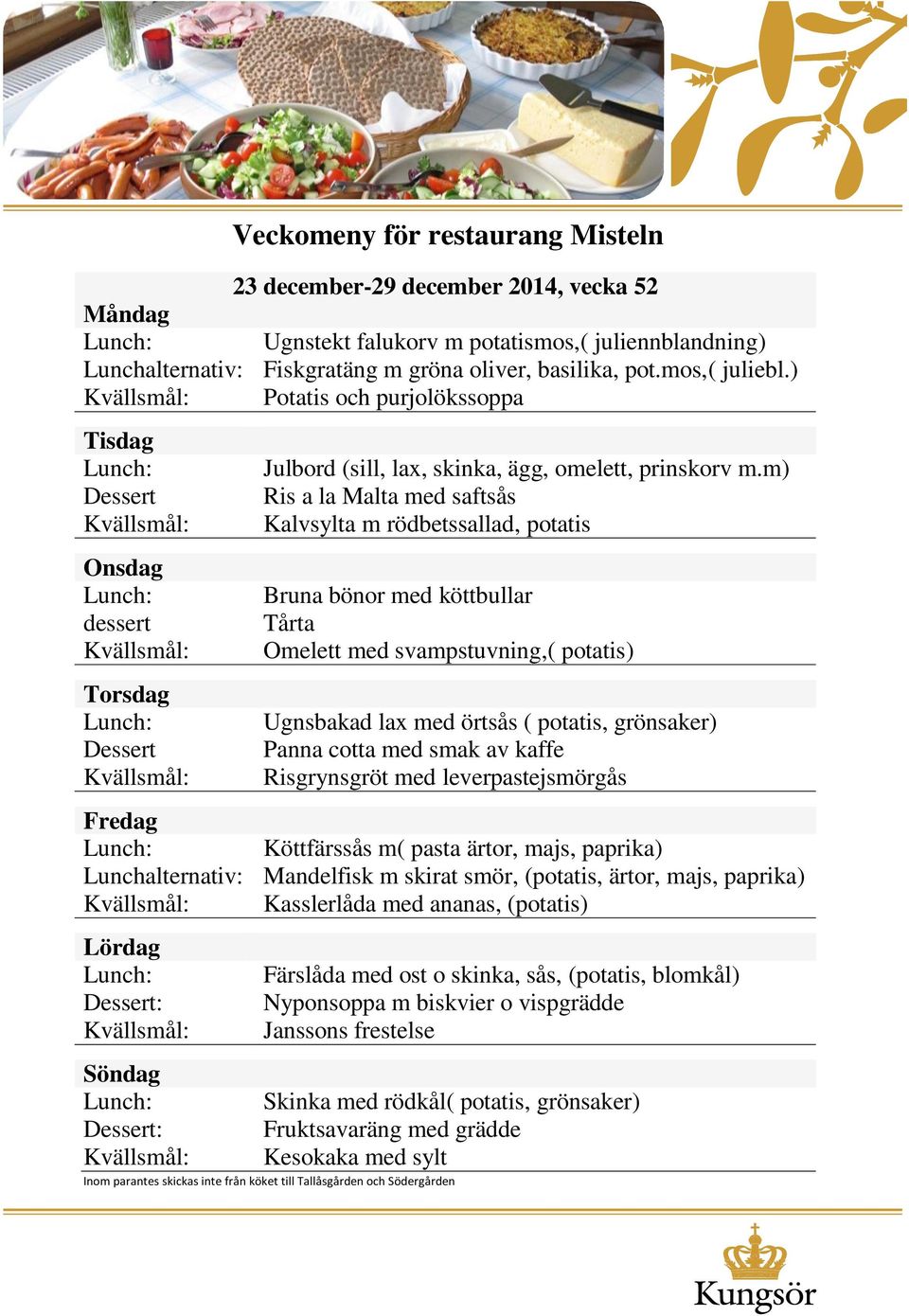 m) Ris a la Malta med saftsås Kalvsylta m rödbetssallad, potatis Bruna bönor med köttbullar Tårta Omelett med svampstuvning,( potatis) Ugnsbakad lax med örtsås ( potatis, grönsaker) Panna cotta med