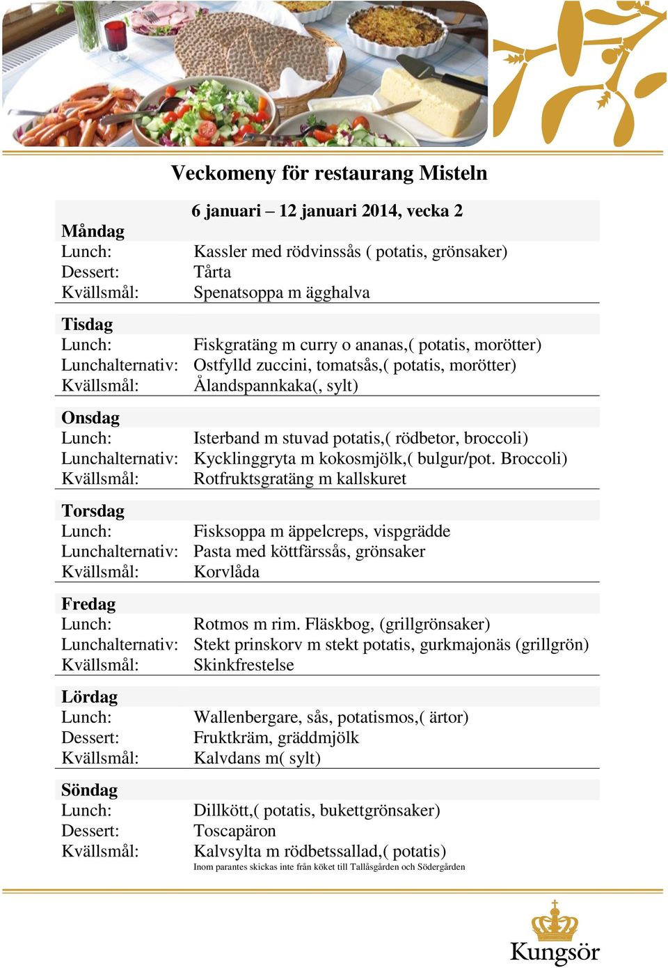 Broccoli) Rotfruktsgratäng m kallskuret Fisksoppa m äppelcreps, vispgrädde Lunchalternativ: Pasta med köttfärssås, grönsaker Korvlåda Rotmos m rim.