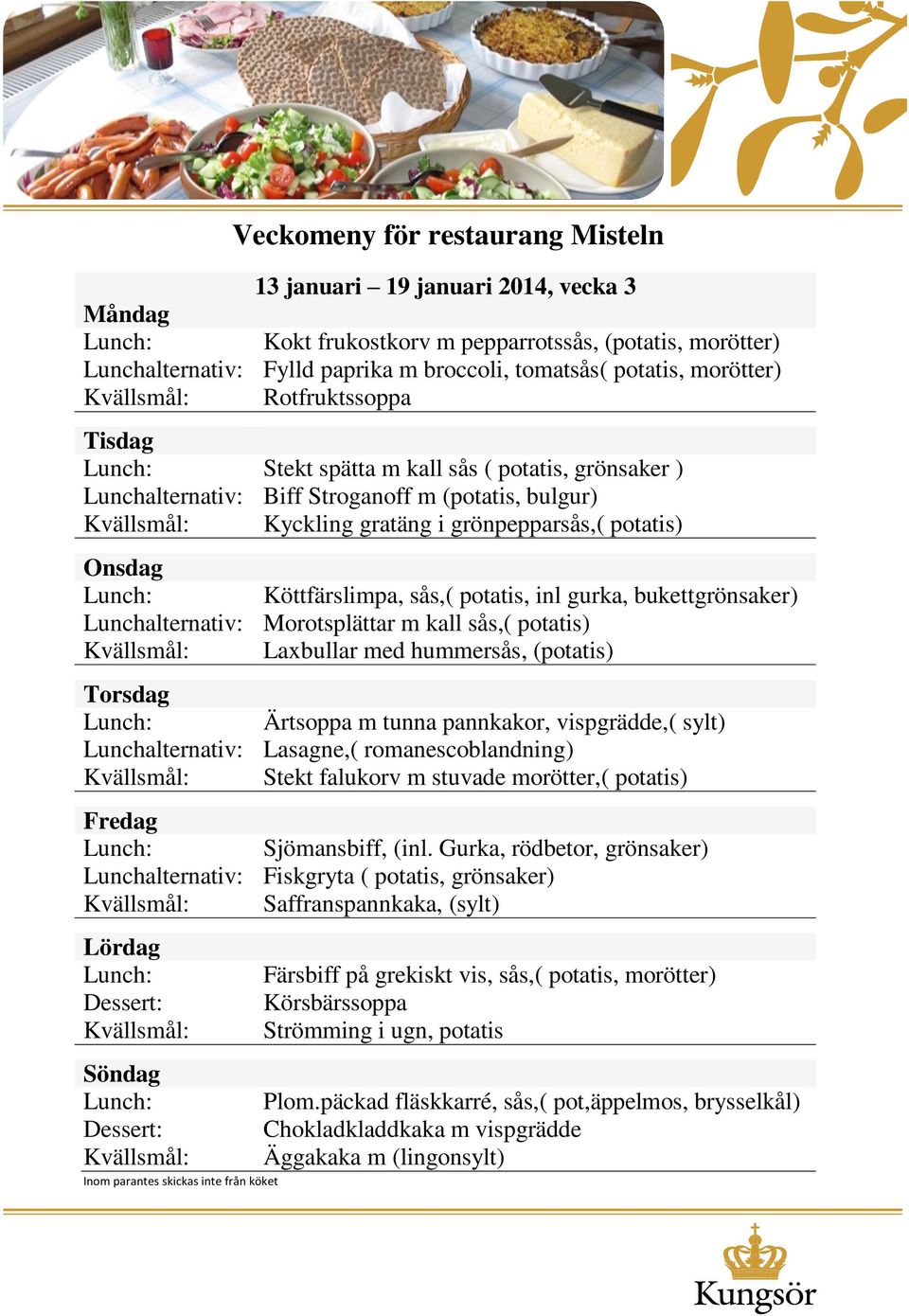 Morotsplättar m kall sås,( potatis) Laxbullar med hummersås, (potatis) Ärtsoppa m tunna pannkakor, vispgrädde,( sylt) Lunchalternativ: Lasagne,( romanescoblandning) Stekt falukorv m stuvade
