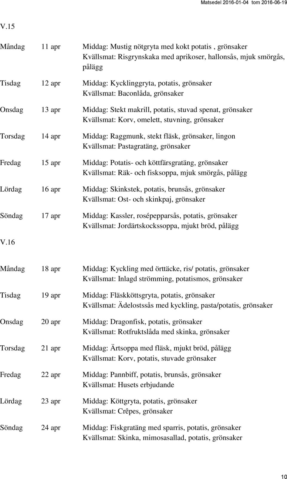 grönsaker, lingon Kvällsmat: Pastagratäng, grönsaker Fredag 15 apr Middag: Potatis- och köttfärsgratäng, grönsaker Kvällsmat: Räk- och fisksoppa, mjuk smörgås, pålägg Lördag 16 apr Middag: Skinkstek,