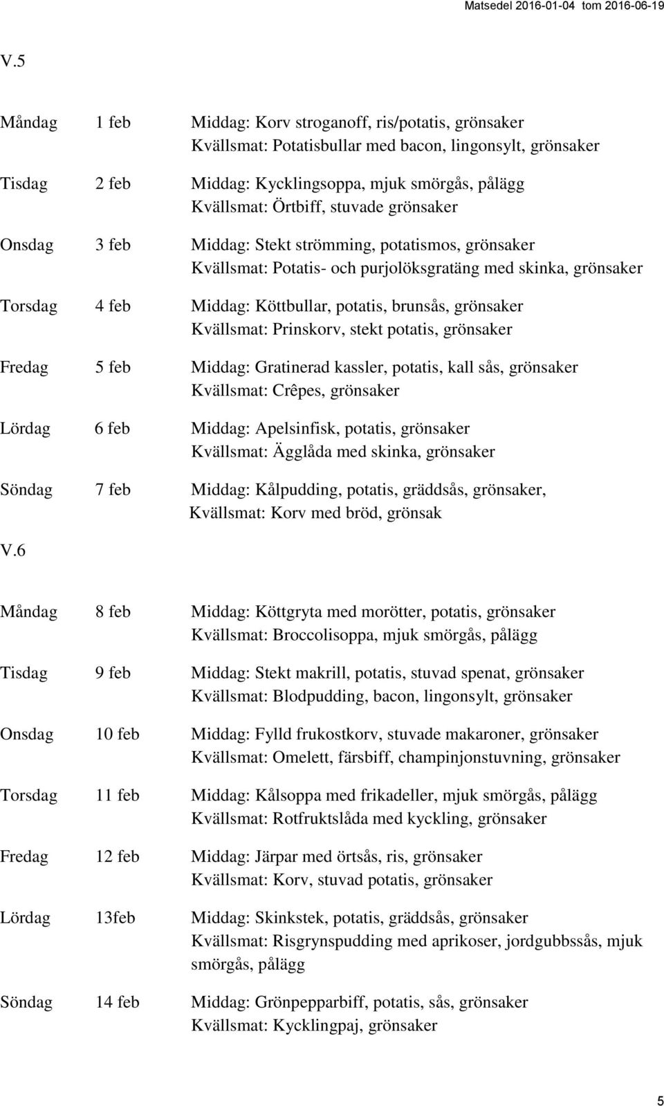 grönsaker Kvällsmat: Prinskorv, stekt potatis, grönsaker Fredag 5 feb Middag: Gratinerad kassler, potatis, kall sås, grönsaker Lördag 6 feb Middag: Apelsinfisk, potatis, grönsaker Kvällsmat: Ägglåda