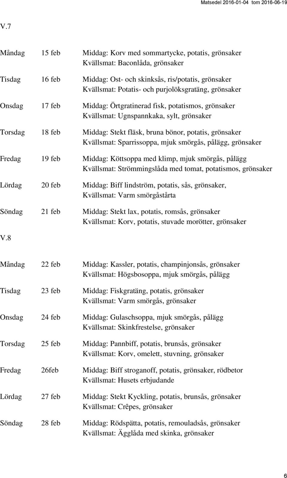 grönsaker Kvällsmat: Sparrissoppa, mjuk smörgås, pålägg, grönsaker Fredag 19 feb Middag: Köttsoppa med klimp, mjuk smörgås, pålägg Kvällsmat: Strömmingslåda med tomat, potatismos, grönsaker Lördag 20