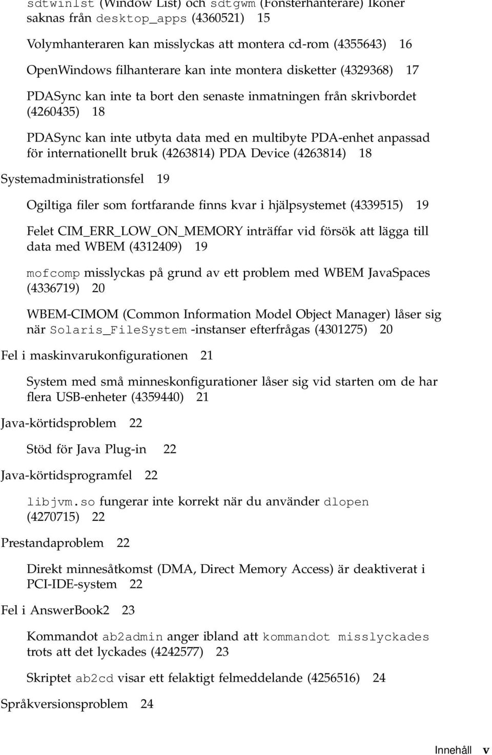(4263814) PDA Device (4263814) 18 Systemadministrationsfel 19 Ogiltiga filer som fortfarande finns kvar i hjälpsystemet (4339515) 19 Felet CIM_ERR_LOW_ON_MEMORY inträffar vid försök att lägga till