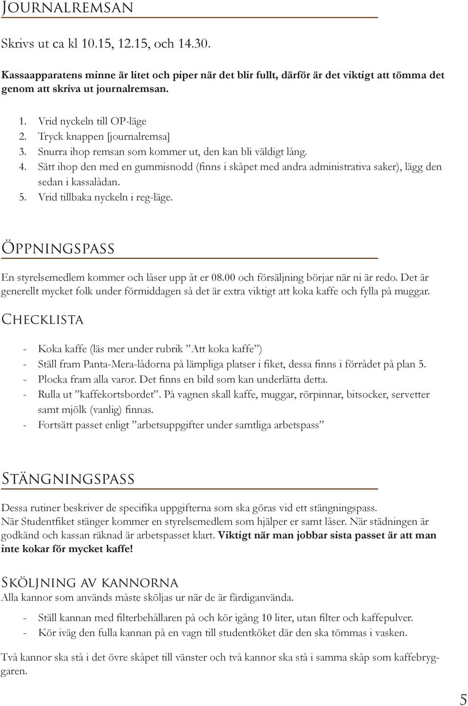 Sätt ihop den med en gummisnodd (finns i skåpet med andra administrativa saker), lägg den sedan i kassalådan. Vrid tillbaka nyckeln i regläge.