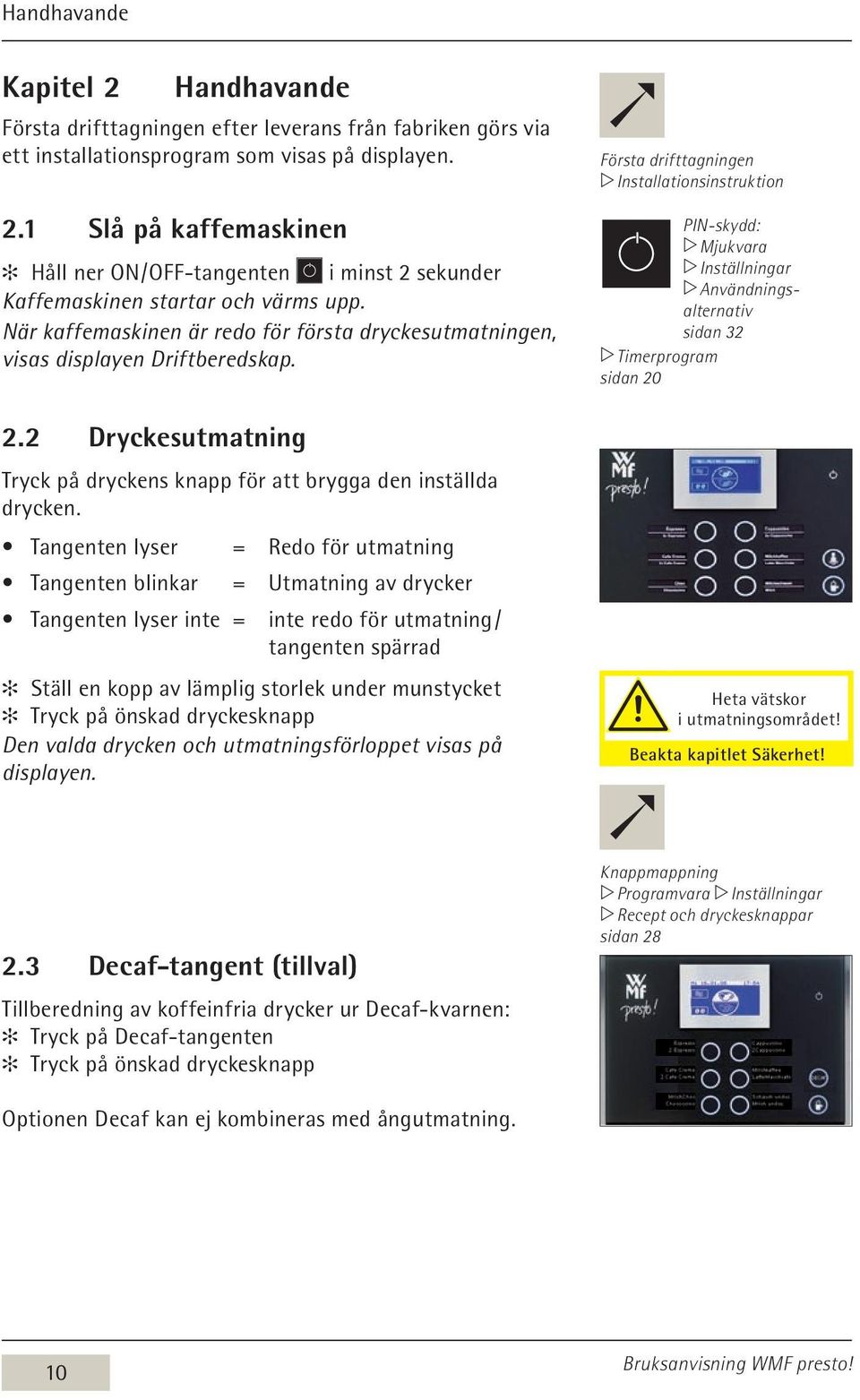 Tangenten lyser = Redo för utmatning Tangenten blinkar = Utmatning av drycker Tangenten lyser inte = inte redo för utmatning / tangenten spärrad Ställ en kopp av lämplig storlek under munstycket