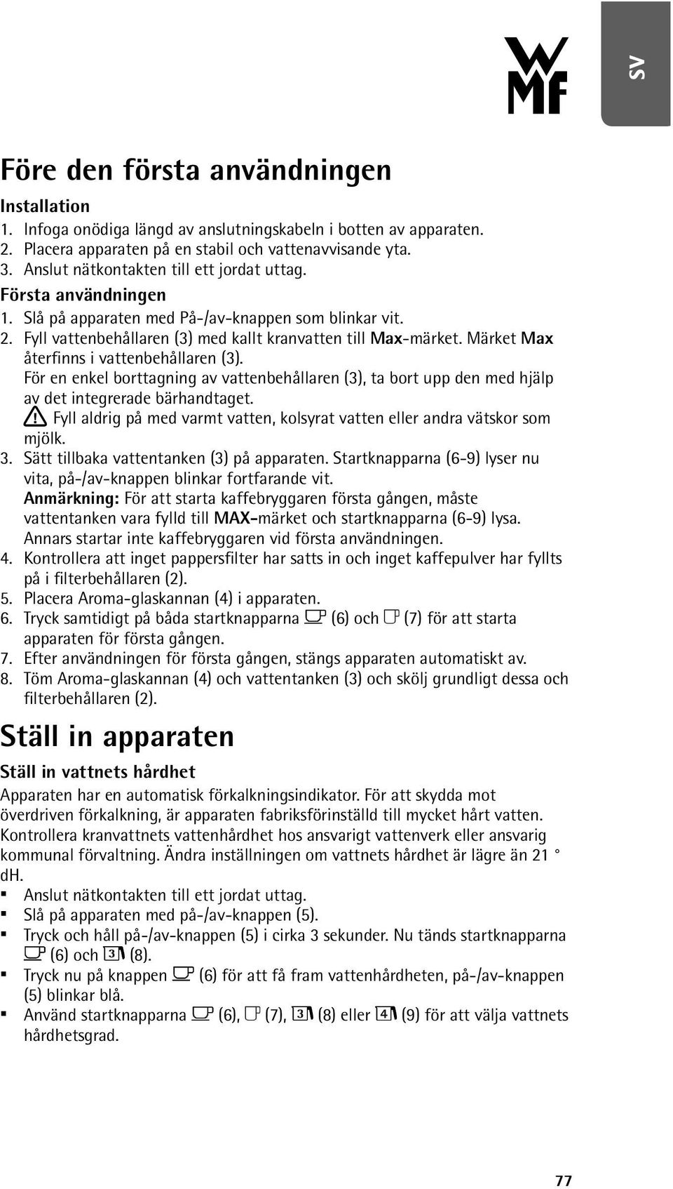 Märket Max återfinns i vattenbehållaren (3). För en enkel borttagning av vattenbehållaren (3), ta bort upp den med hjälp av det integrerade bärhandtaget.