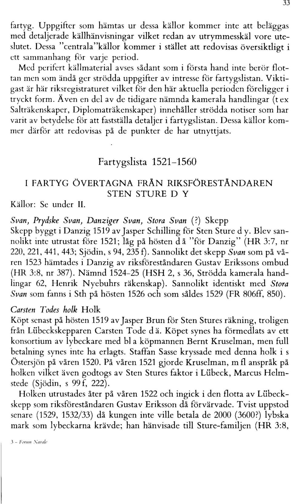 Med perifert källmaterial avses sådant som i första hand inte berör flottan men som ändå ger strödda uppgifter av intresse för fartygslistan.