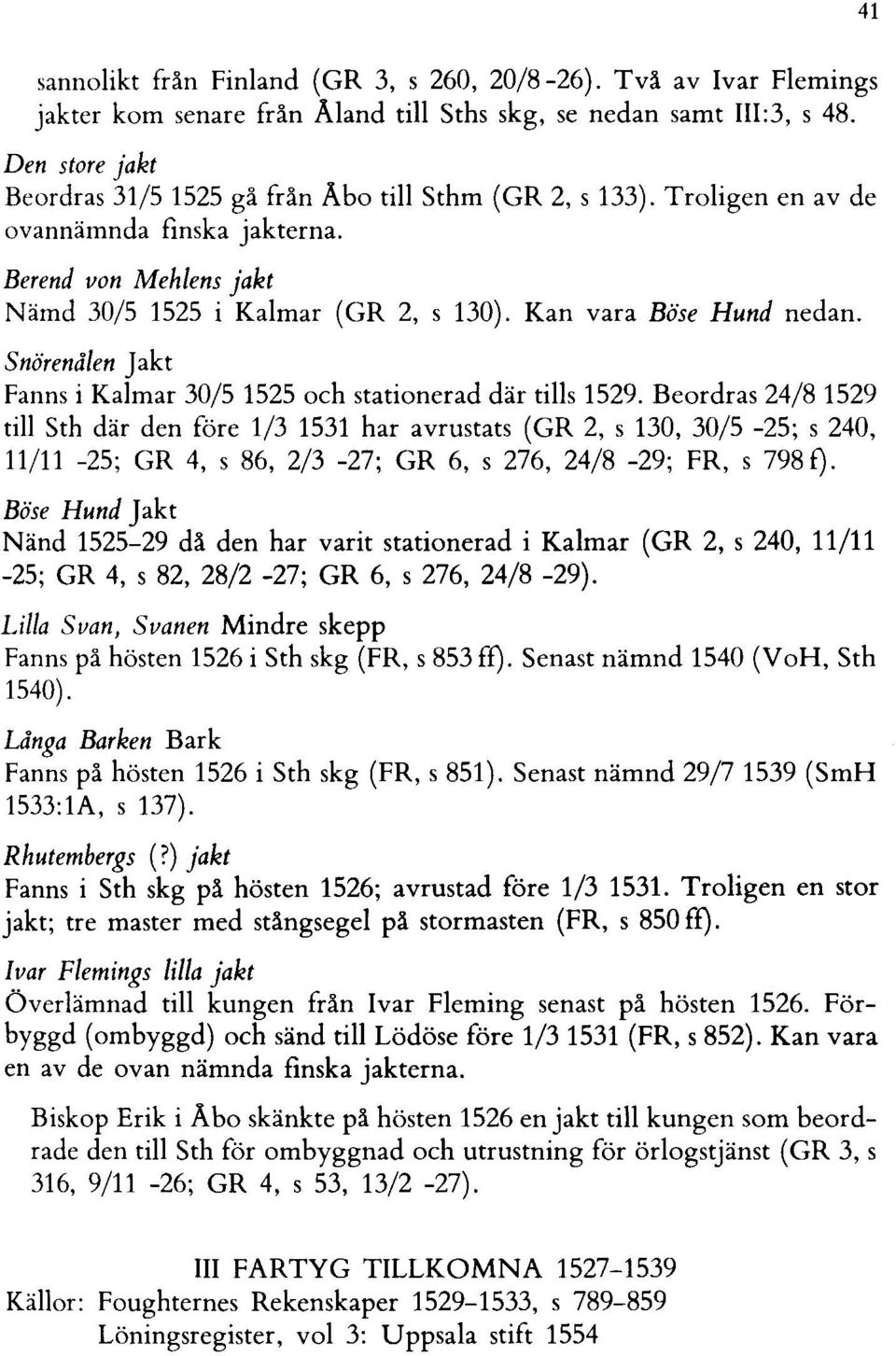 Kan vara Böse Hund nedan. Snörenålen Jakt Fanns i Kalmar 30/5 1525 och stationerad där tills 1529.