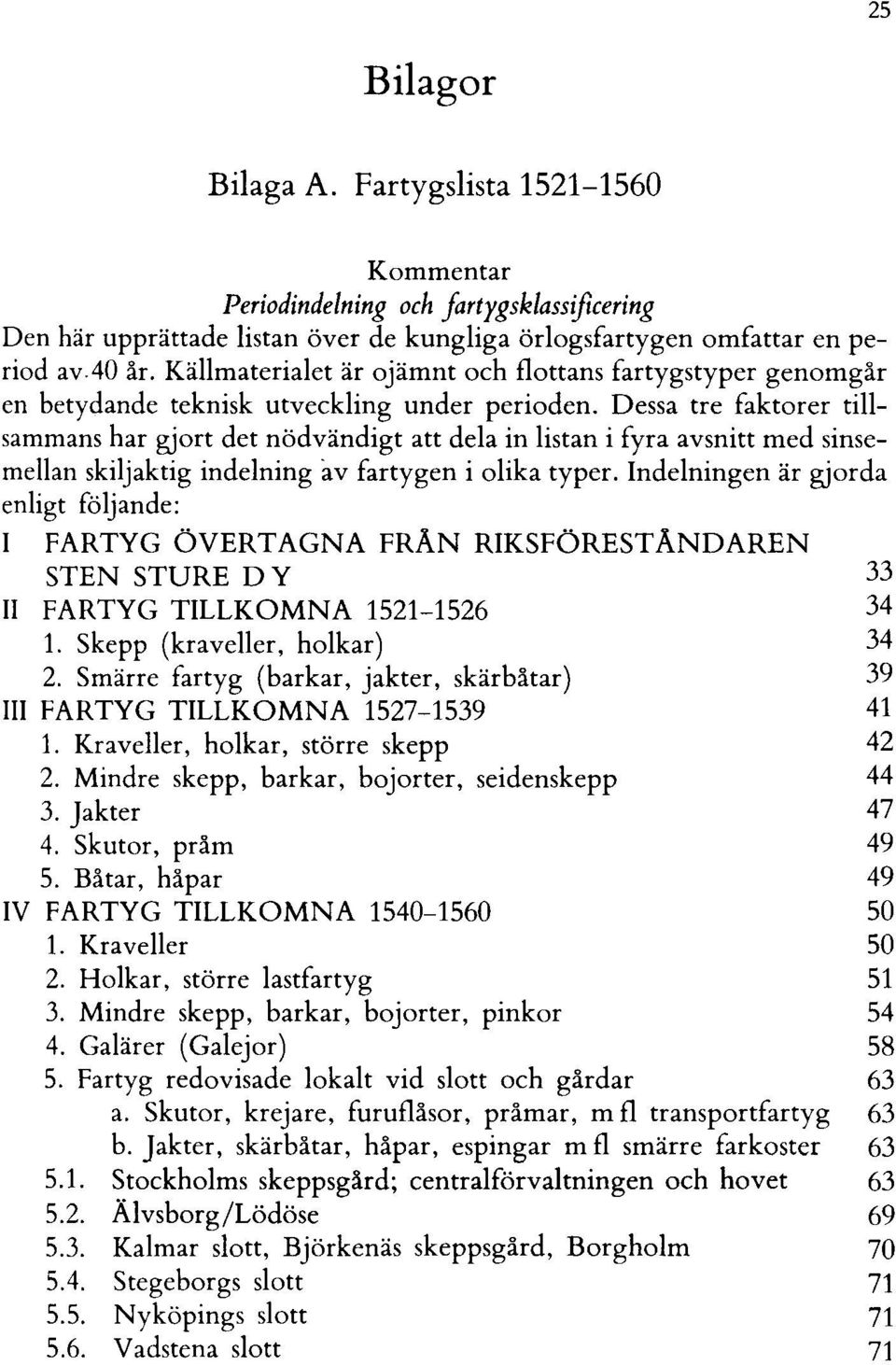 Dessa tre faktorer tillsammans har gjort det nödvändigt att dela in listan i fyra avsnitt med sinsemellan skiljaktig indelning av fartygen i olika typer.