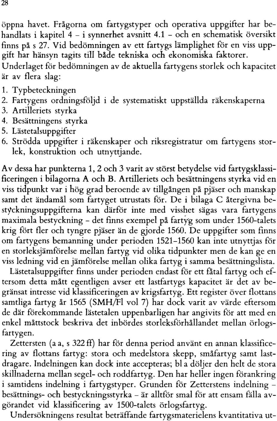 Underlaget för bedömningen av de aktuella fartygens storlek och kapacitet är av flera slag: 1. Typbeteckningen 2. Fartygens ordningsföljd i de systematiskt uppställda räkenskaperna 3.
