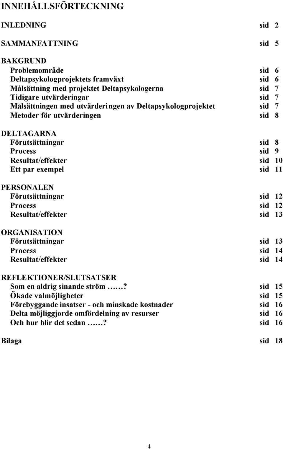exempel sid 11 PERSONALEN Förutsättningar sid 12 Process sid 12 Resultat/effekter sid 13 ORGANISATION Förutsättningar sid 13 Process sid 14 Resultat/effekter sid 14 REFLEKTIONER/SLUTSATSER Som en