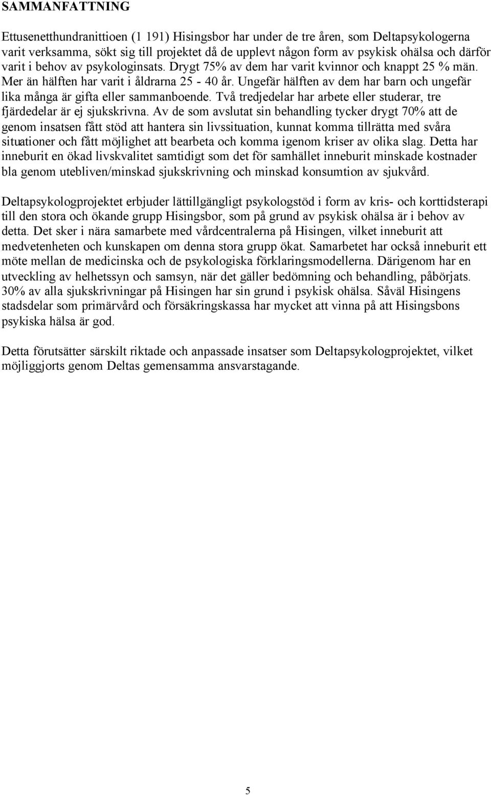 Ungefär hälften av dem har barn och ungefär lika många är gifta eller sammanboende. Två tredjedelar har arbete eller studerar, tre fjärdedelar är ej sjukskrivna.