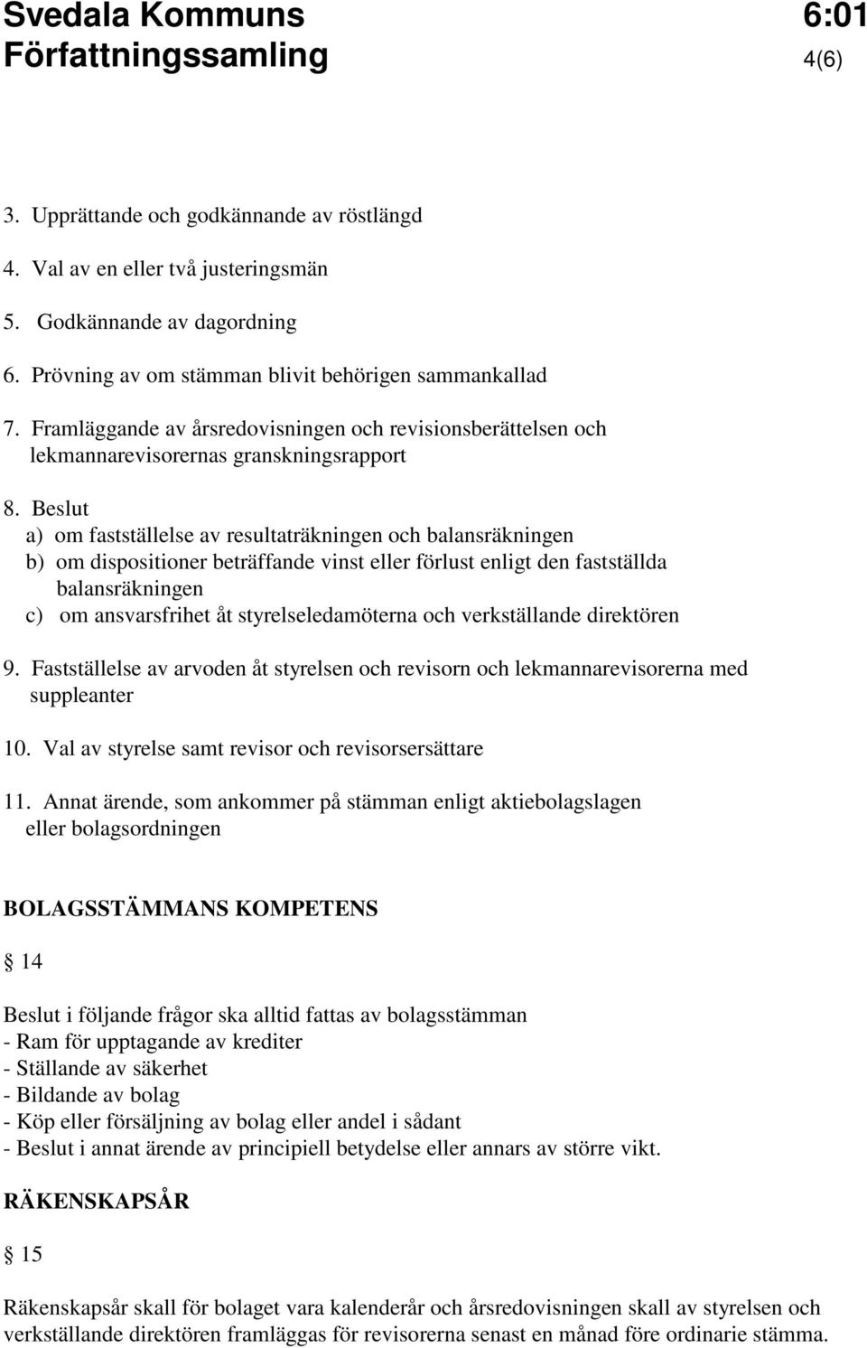 Beslut a) om fastställelse av resultaträkningen och balansräkningen b) om dispositioner beträffande vinst eller förlust enligt den fastställda balansräkningen c) om ansvarsfrihet åt