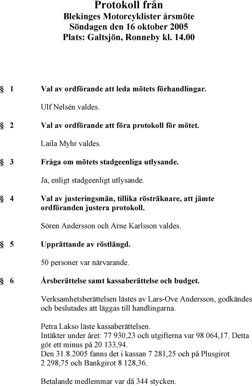 4 Val av justeringsmän, tillika rösträknare, att jämte ordföranden justera protokoll. Sören Andersson och Arne Karlsson valdes. 5 Upprättande av röstlängd. 50 personer var närvarande.
