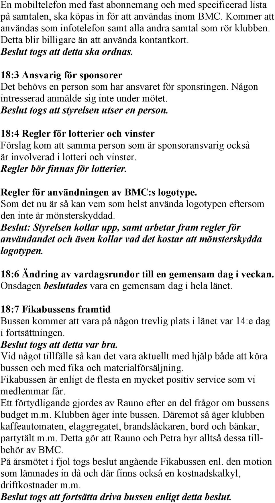 Någon intresserad anmälde sig inte under mötet. Beslut togs att styrelsen utser en person.