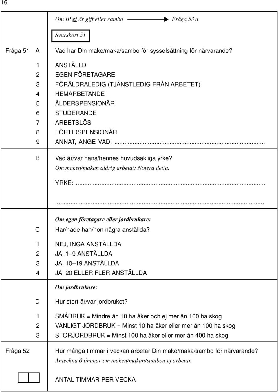 .. B Vad är/var hans/hennes huvudsakliga yrke? Om maken/makan aldrig arbetat: Notera detta. YRKE:...... C Om egen företagare eller jordbrukare: Har/hade han/hon några anställda?