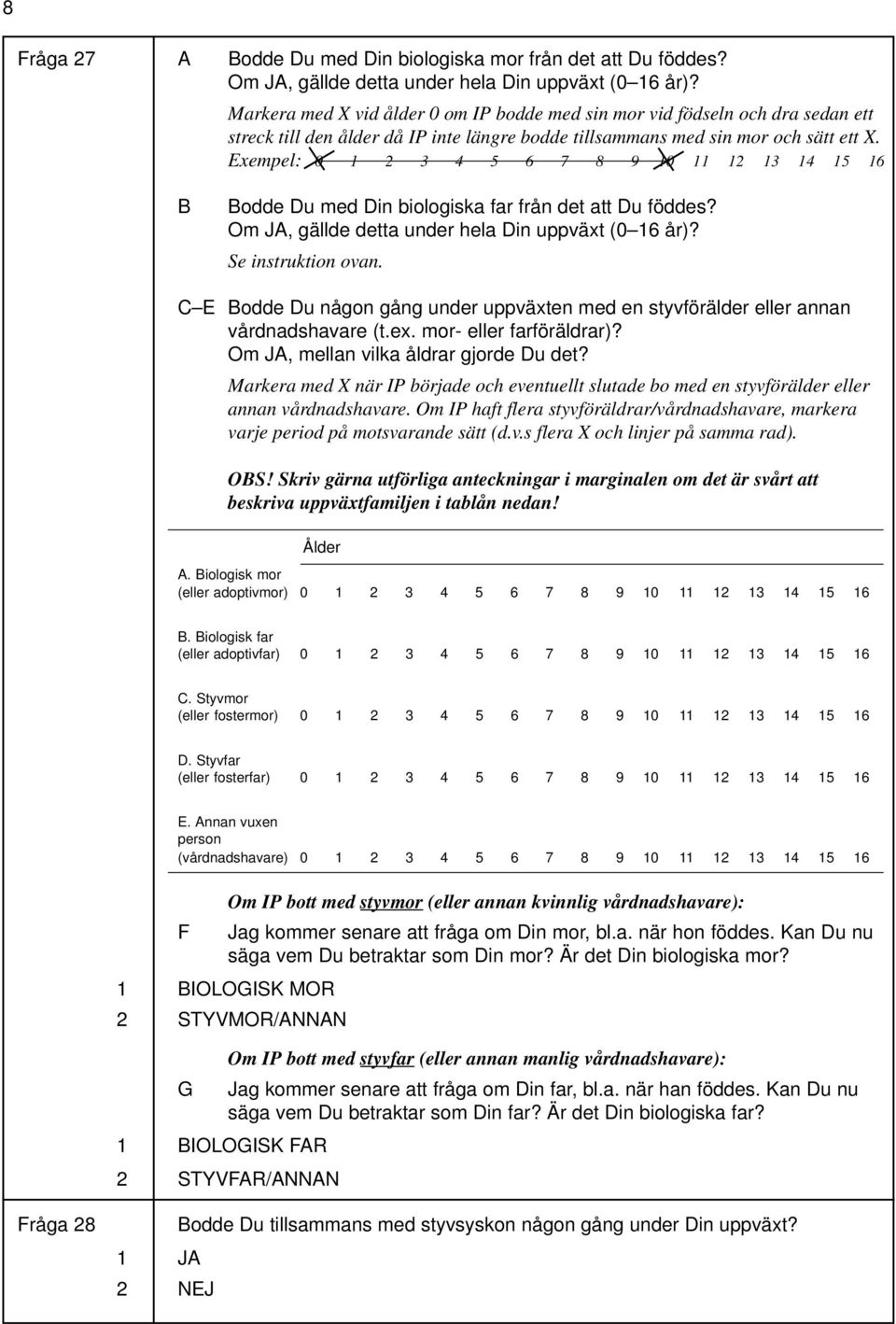 Exempel: 0 6 7 8 9 0 6 B Bodde Du med Din biologiska far från det att Du föddes? Om JA, gällde detta under hela Din uppväxt (0 6 år)? Se instruktion ovan.