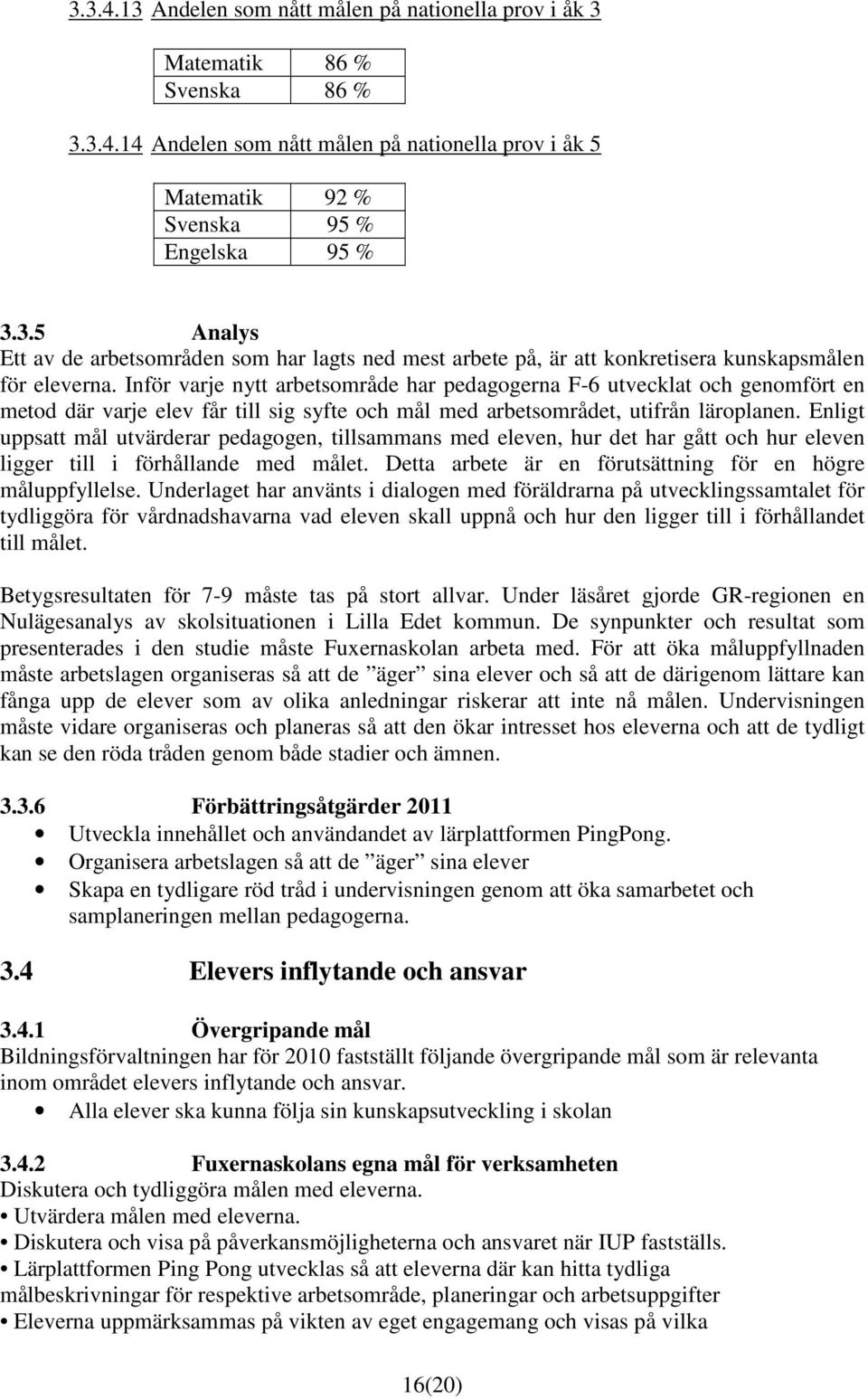 Enligt uppsatt mål utvärderar pedagogen, tillsammans med eleven, hur det har gått och hur eleven ligger till i förhållande med målet. Detta arbete är en förutsättning för en högre måluppfyllelse.