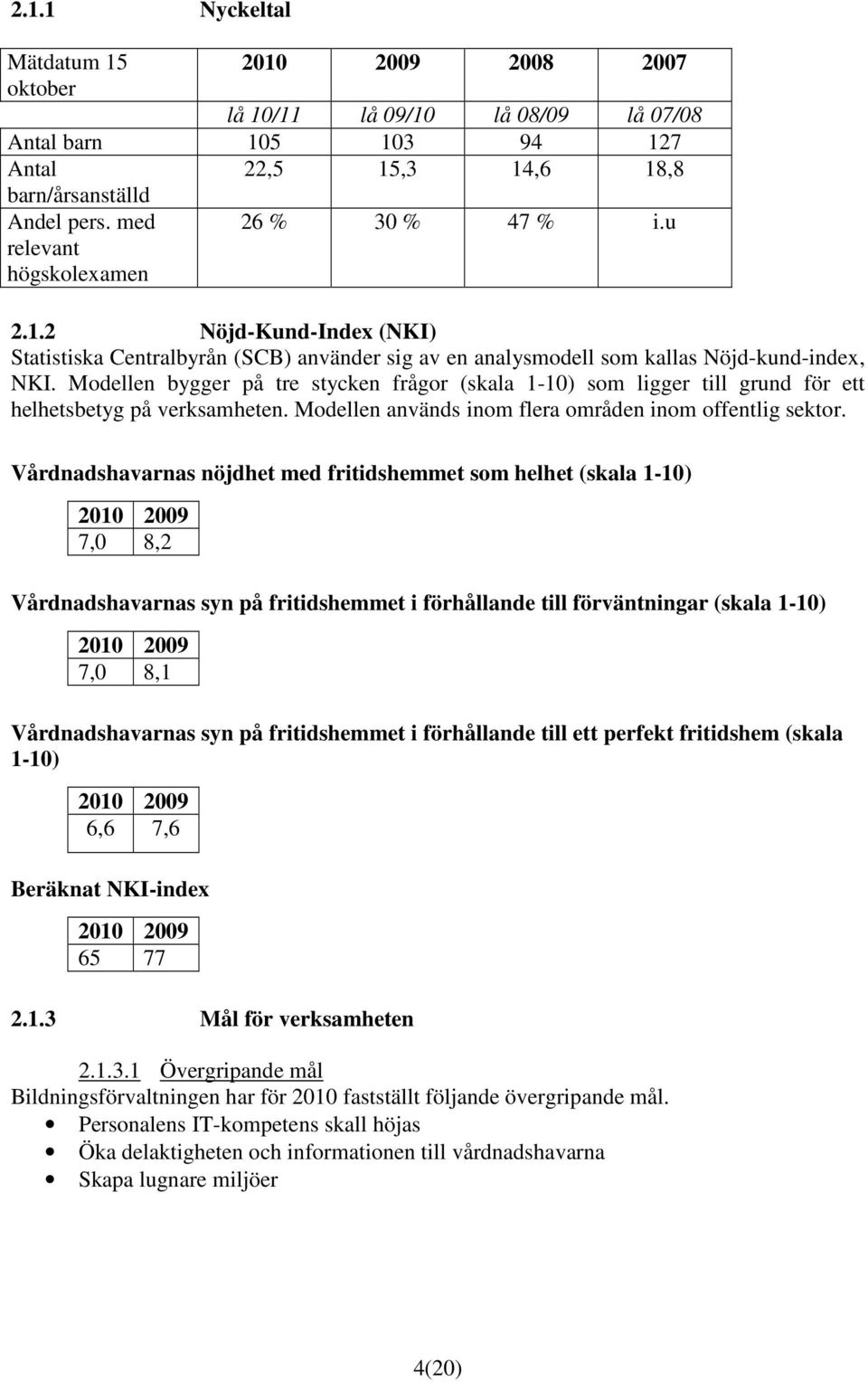 Modellen bygger på tre stycken frågor (skala 1-10) som ligger till grund för ett helhetsbetyg på verksamheten. Modellen används inom flera områden inom offentlig sektor.