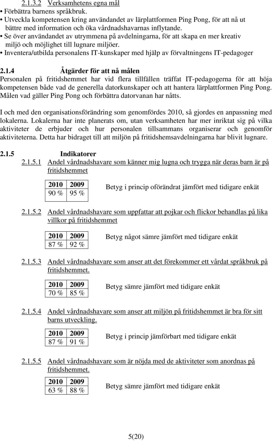 Se över användandet av utrymmena på avdelningarna, för att skapa en mer kreativ miljö och möjlighet till lugnare miljöer.