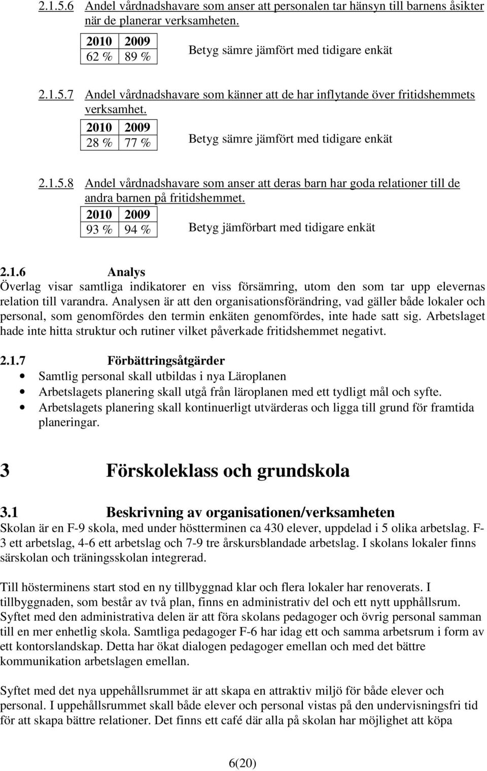 93 % 94 % Betyg jämförbart med tidigare enkät 2.1.6 Analys Överlag visar samtliga indikatorer en viss försämring, utom den som tar upp elevernas relation till varandra.