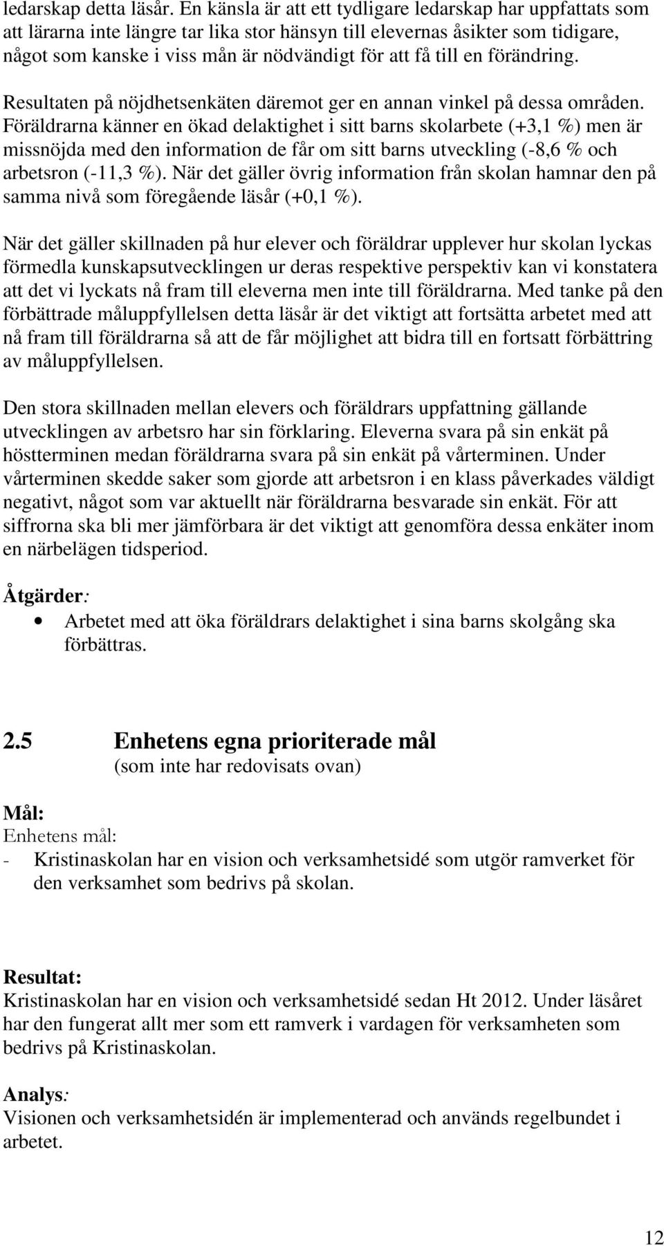 en förändring. Resultaten på nöjdhetsenkäten däremot ger en annan vinkel på dessa områden.
