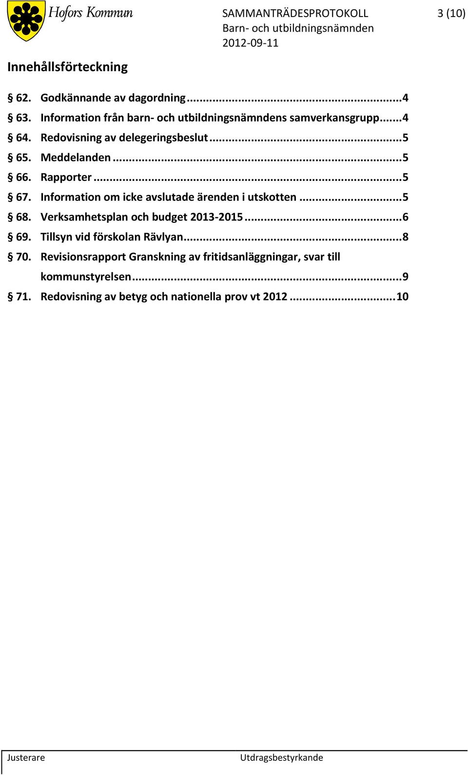 Rapporter... 5 67. Information om icke avslutade ärenden i utskotten... 5 68. Verksamhetsplan och budget 2013 2015... 6 69.