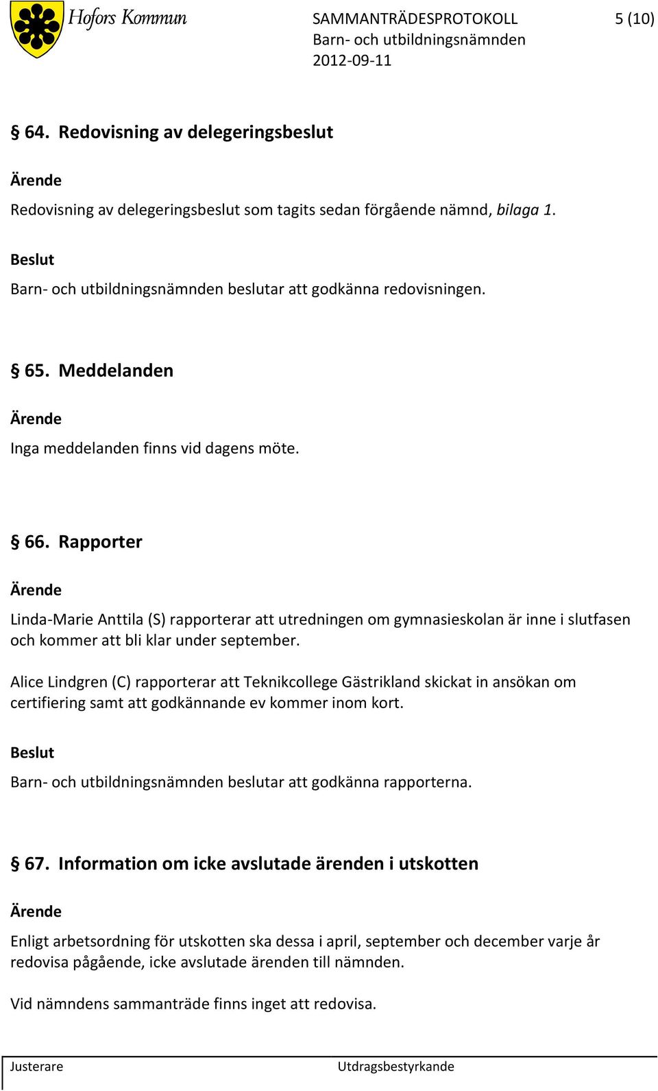 Alice Lindgren (C) rapporterar att Teknikcollege Gästrikland skickat in ansökan om certifiering samt att godkännande ev kommer inom kort. beslutar att godkänna rapporterna. 67.