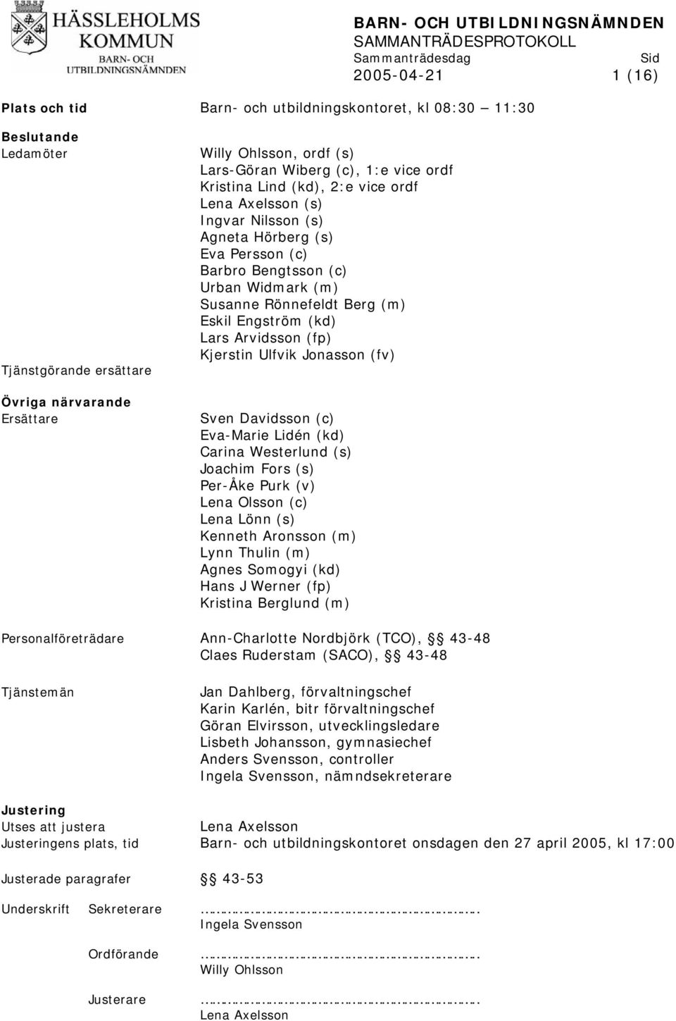 Widmark (m) Susanne Rönnefeldt Berg (m) Eskil Engström (kd) Lars Arvidsson (fp) Kjerstin Ulfvik Jonasson (fv) Sven Davidsson (c) Eva-Marie Lidén (kd) Carina Westerlund (s) Joachim Fors (s) Per-Åke