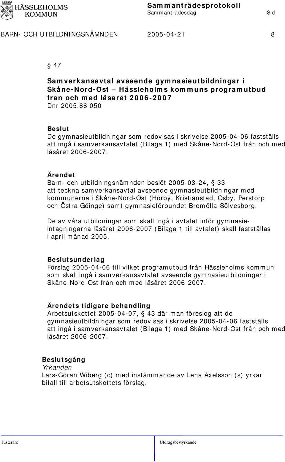 Barn- och utbildningsnämnden beslöt 2005-03-24, 33 att teckna samverkansavtal avseende gymnasieutbildningar med kommunerna i Skåne-Nord-Ost (Hörby, Kristianstad, Osby, Perstorp och Östra Göinge) samt
