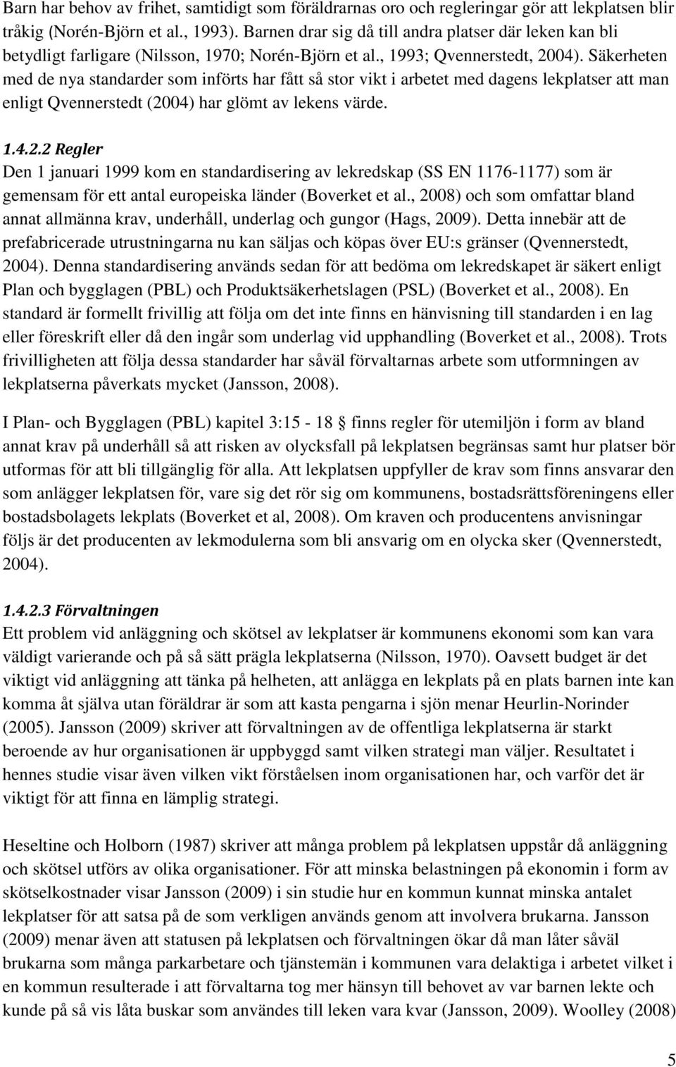 Säkerheten med de nya standarder som införts har fått så stor vikt i arbetet med dagens lekplatser att man enligt Qvennerstedt (20