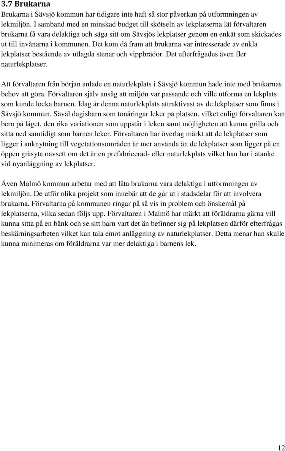 Det kom då fram att brukarna var intresserade av enkla lekplatser bestående av utlagda stenar och vippbrädor. Det efterfrågades även fler naturlekplatser.