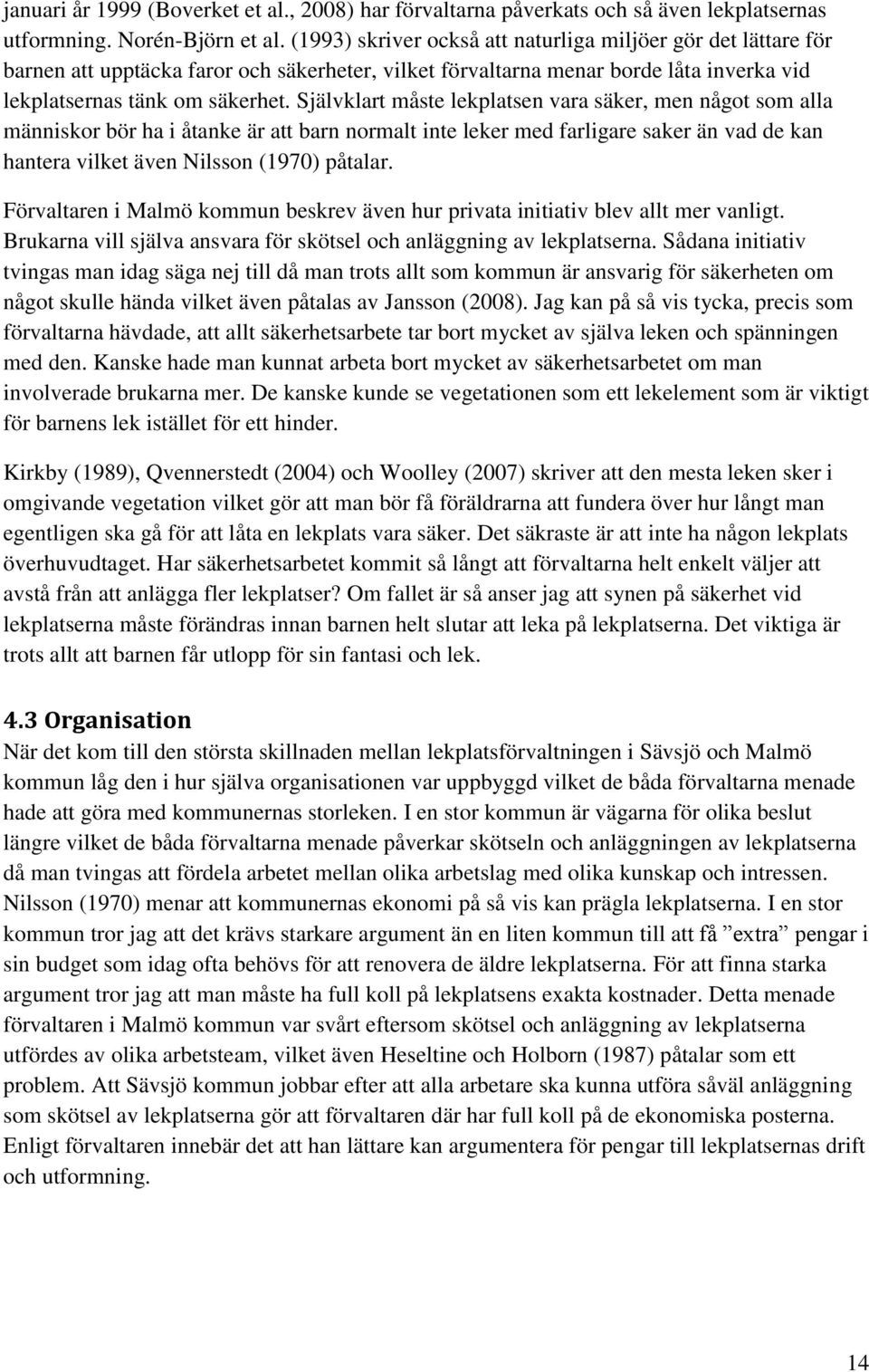 Självklart måste lekplatsen vara säker, men något som alla människor bör ha i åtanke är att barn normalt inte leker med farligare saker än vad de kan hantera vilket även Nilsson (1970) påtalar.