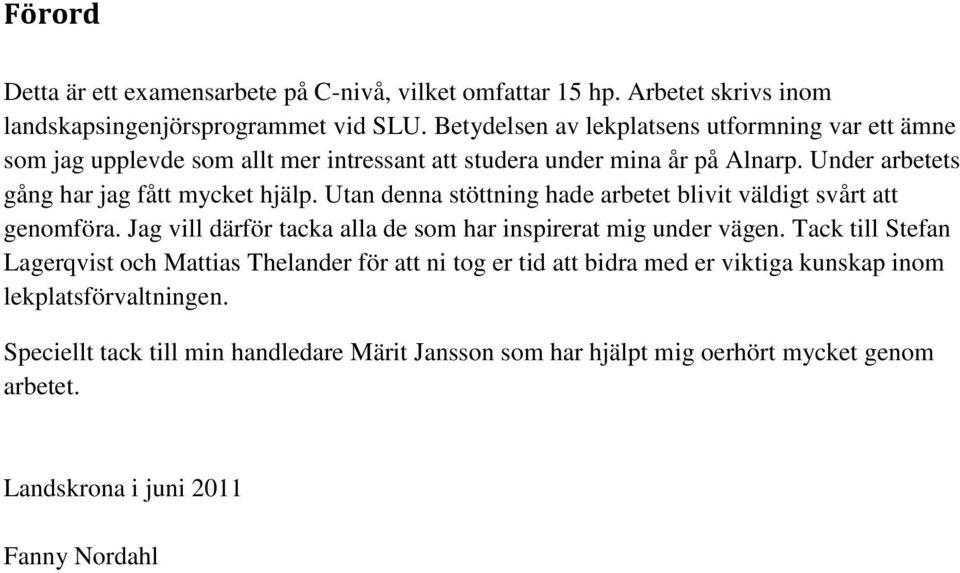 Utan denna stöttning hade arbetet blivit väldigt svårt att genomföra. Jag vill därför tacka alla de som har inspirerat mig under vägen.
